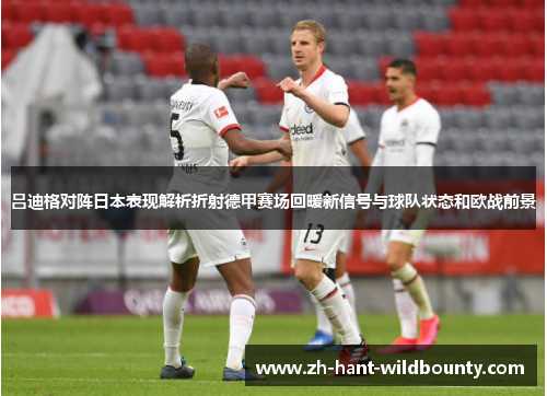 吕迪格对阵日本表现解析折射德甲赛场回暖新信号与球队状态和欧战前景