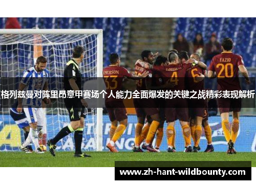 格列兹曼对阵里昂意甲赛场个人能力全面爆发的关键之战精彩表现解析