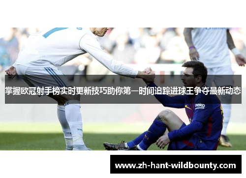 掌握欧冠射手榜实时更新技巧助你第一时间追踪进球王争夺最新动态