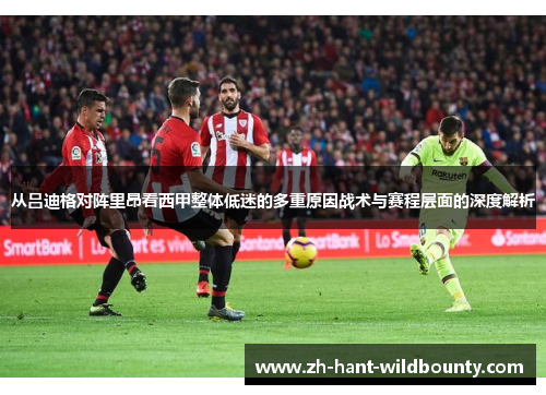 从吕迪格对阵里昂看西甲整体低迷的多重原因战术与赛程层面的深度解析