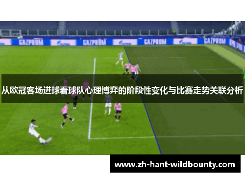 从欧冠客场进球看球队心理博弈的阶段性变化与比赛走势关联分析