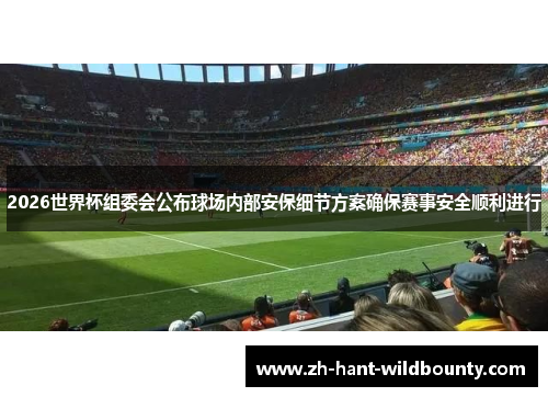 2026世界杯组委会公布球场内部安保细节方案确保赛事安全顺利进行