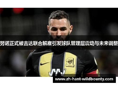 努诺正式被吉达联合解雇引发球队管理层震动与未来调整