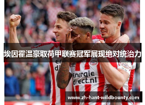 埃因霍温豪取荷甲联赛冠军展现绝对统治力 埃因霍温豪取荷甲联赛冠军展现绝对统治力