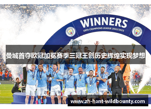 曼城首夺欧冠加冕赛季三冠王创历史辉煌实现梦想