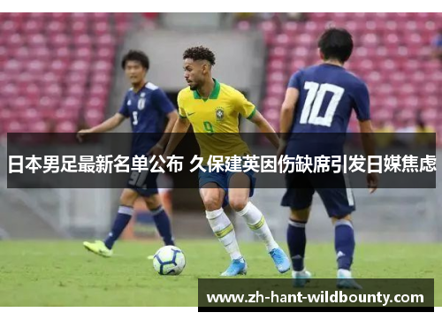 日本男足最新名单公布 久保建英因伤缺席引发日媒焦虑