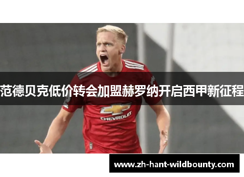 范德贝克低价转会加盟赫罗纳开启西甲新征程 范德贝克低价转会加盟赫罗纳开启西甲新征程