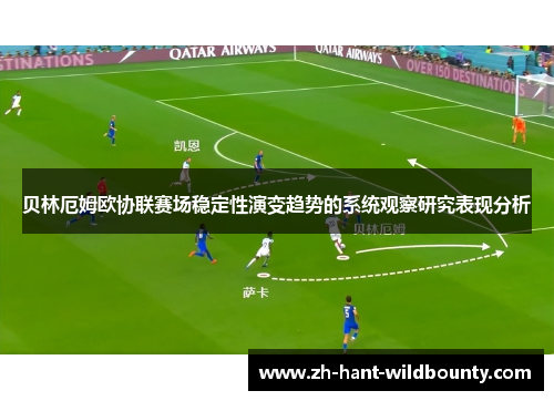 贝林厄姆欧协联赛场稳定性演变趋势的系统观察研究表现分析 贝林厄姆欧协联赛场稳定性演变趋势的系统观察研究表现分析