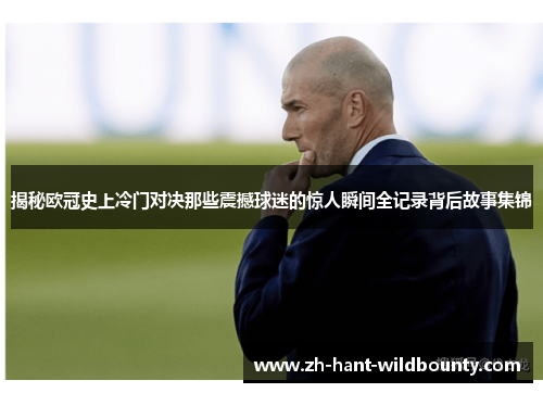 揭秘欧冠史上冷门对决那些震撼球迷的惊人瞬间全记录背后故事集锦 揭秘欧冠史上冷门对决那些震撼球迷的惊人瞬间全记录背后故事集锦