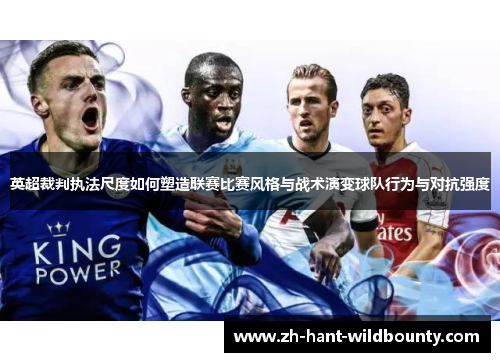 英超裁判执法尺度如何塑造联赛比赛风格与战术演变球队行为与对抗强度 英超裁判执法尺度如何塑造联赛比赛风格与战术演变球队行为与对抗强度