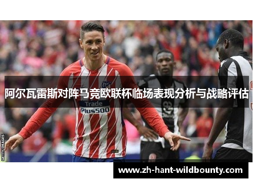 阿尔瓦雷斯对阵马竞欧联杯临场表现分析与战略评估 阿尔瓦雷斯对阵马竞欧联杯临场表现分析与战略评估