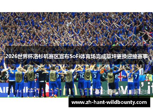 2026世界杯洛杉矶赛区宣布SoFi体育场完成草坪更换迎接赛事 2026世界杯洛杉矶赛区宣布SoFi体育场完成草坪更换迎接赛事