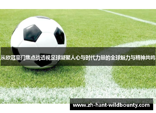 从欧冠豪门焦点战透视足球凝聚人心与时代力量的全球魅力与精神共鸣 从欧冠豪门焦点战透视足球凝聚人心与时代力量的全球魅力与精神共鸣