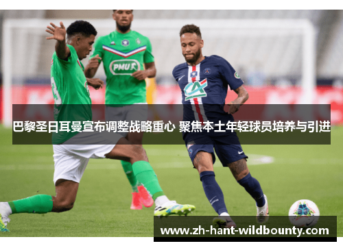 巴黎圣日耳曼宣布调整战略重心 聚焦本土年轻球员培养与引进