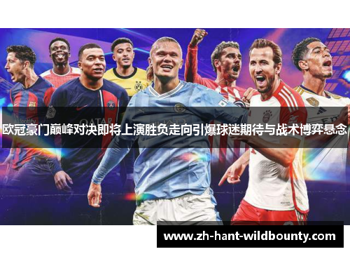 欧冠豪门巅峰对决即将上演胜负走向引爆球迷期待与战术博弈悬念 欧冠豪门巅峰对决即将上演胜负走向引爆球迷期待与战术博弈悬念