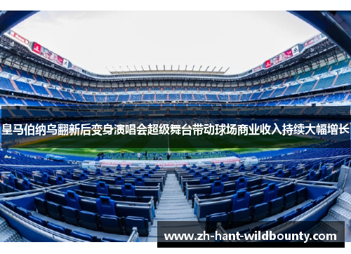 皇马伯纳乌翻新后变身演唱会超级舞台带动球场商业收入持续大幅增长 皇马伯纳乌翻新后变身演唱会超级舞台带动球场商业收入持续大幅增长