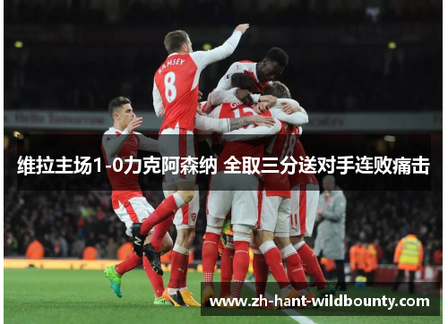 维拉主场1-0力克阿森纳 全取三分送对手连败痛击 维拉主场1-0力克阿森纳 全取三分送对手连败痛击